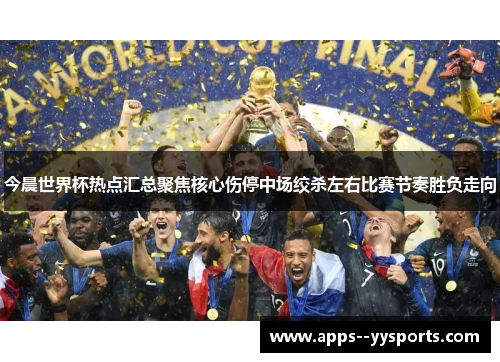 今晨世界杯热点汇总聚焦核心伤停中场绞杀左右比赛节奏胜负走向