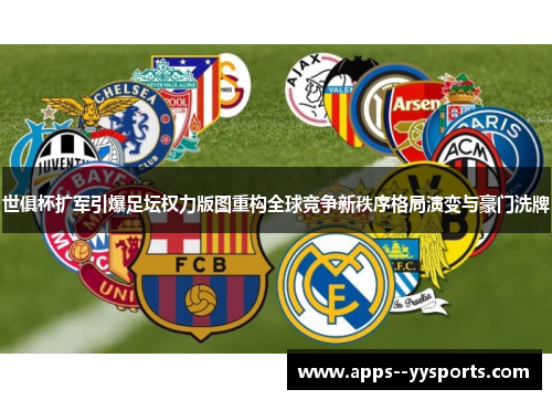 世俱杯扩军引爆足坛权力版图重构全球竞争新秩序格局演变与豪门洗牌 世俱杯扩军引爆足坛权力版图重构全球竞争新秩序格局演变与豪门洗牌