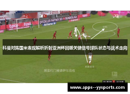 科曼对阵国米表现解析折射亚洲杯回暖关键信号球队状态与战术走向 科曼对阵国米表现解析折射亚洲杯回暖关键信号球队状态与战术走向