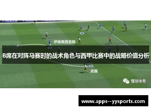 B席在对阵马赛时的战术角色与西甲比赛中的战略价值分析 B席在对阵马赛时的战术角色与西甲比赛中的战略价值分析