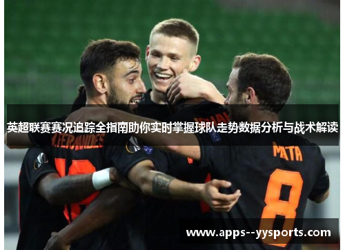 英超联赛赛况追踪全指南助你实时掌握球队走势数据分析与战术解读