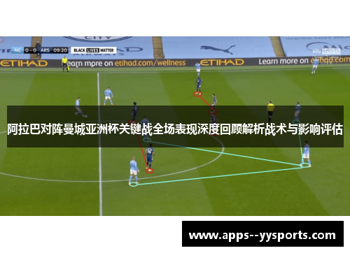 阿拉巴对阵曼城亚洲杯关键战全场表现深度回顾解析战术与影响评估