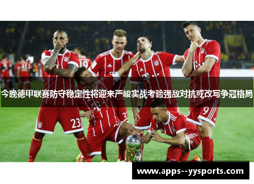 今晚德甲联赛防守稳定性将迎来严峻实战考验强敌对抗或改写争冠格局