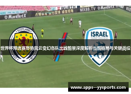 世界杯预选赛形势风云变幻各队出线前景深度解析当前格局与关键战役