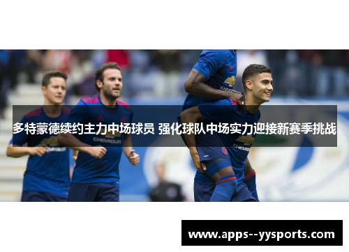 多特蒙德续约主力中场球员 强化球队中场实力迎接新赛季挑战 多特蒙德续约主力中场球员 强化球队中场实力迎接新赛季挑战