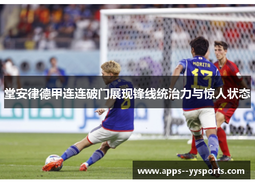 堂安律德甲连连破门展现锋线统治力与惊人状态
