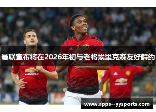 曼联宣布将在2026年初与老将埃里克森友好解约 曼联宣布将在2026年初与老将埃里克森友好解约