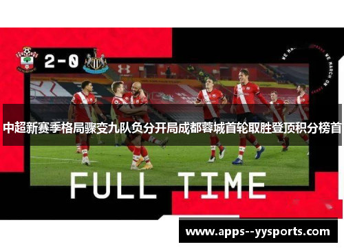 中超新赛季格局骤变九队负分开局成都蓉城首轮取胜登顶积分榜首 中超新赛季格局骤变九队负分开局成都蓉城首轮取胜登顶积分榜首