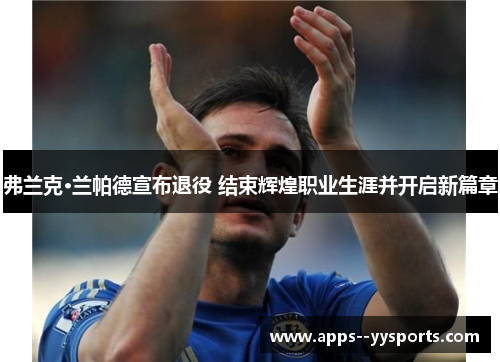 弗兰克·兰帕德宣布退役 结束辉煌职业生涯并开启新篇章