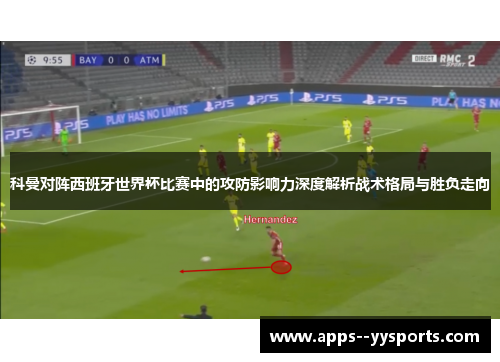 科曼对阵西班牙世界杯比赛中的攻防影响力深度解析战术格局与胜负走向