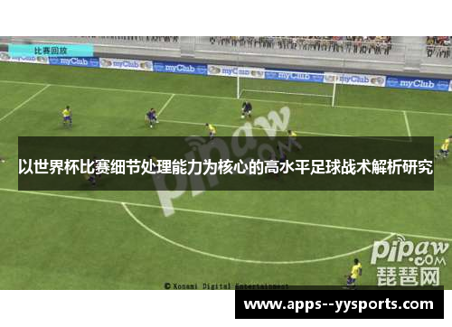 以世界杯比赛细节处理能力为核心的高水平足球战术解析研究