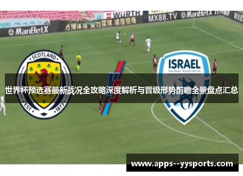 世界杯预选赛最新战况全攻略深度解析与晋级形势前瞻全景盘点汇总