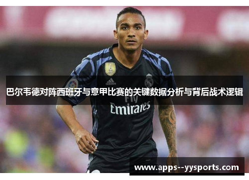 巴尔韦德对阵西班牙与意甲比赛的关键数据分析与背后战术逻辑