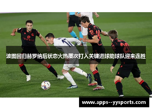波图回归赫罗纳后状态火热屡次打入关键进球助球队迎来连胜 波图回归赫罗纳后状态火热屡次打入关键进球助球队迎来连胜