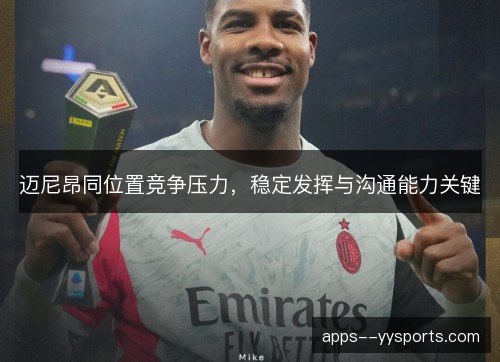 迈尼昂同位置竞争压力，稳定发挥与沟通能力关键