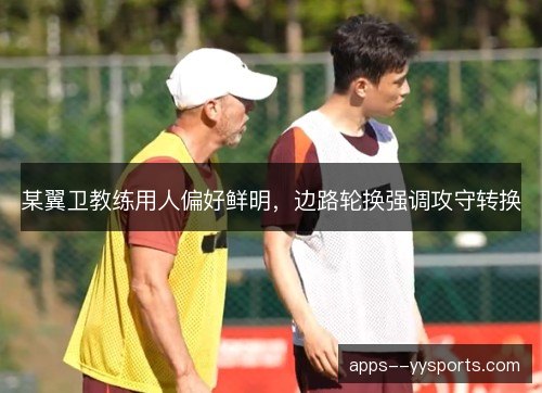 某翼卫教练用人偏好鲜明，边路轮换强调攻守转换