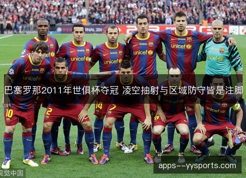 巴塞罗那2011年世俱杯夺冠 凌空抽射与区域防守皆是注脚